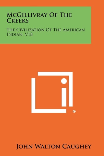 McGillivray of the Creeks The Civilization of the American Indian, V18