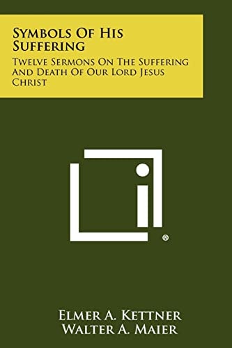 Symbols of His Suffering Twelve Sermons on the Suffering and Death of Our Lord Jesus Christ