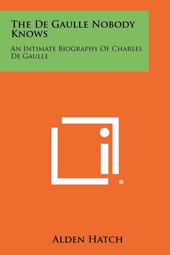 The de Gaulle Nobody Knows An Intimate Biography of Charles de Gaulle