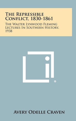 The Repressible Conflict, 1830-1861 The Walter Lynwood Fleming Lectures in Southern History, 1938