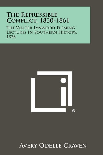 The Repressible Conflict, 1830-1861 The Walter Lynwood Fleming Lectures In Southern History, 1938