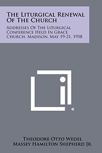 The Liturgical Renewal of the Church Addresses of the Liturgical Conference Held in Grace Church, Madison, May 19-21, 1958