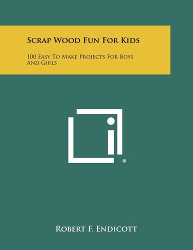 Scrap Wood Fun For Kids 100 Easy To Make Projects For Boys And Girls