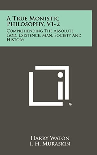 A True Monistic Philosophy, V1-2 Comprehending The Absolute, God, Existence, Man, Society And History