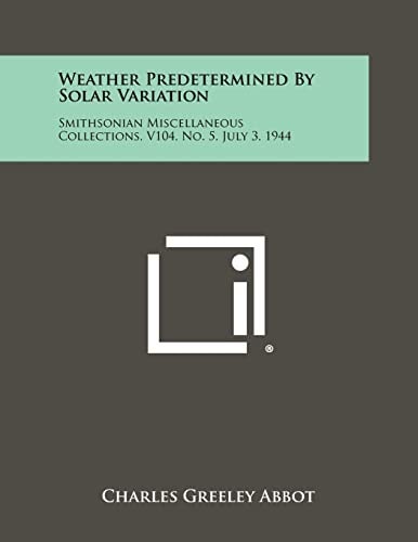 Weather Predetermined by Solar Variation Smithsonian Miscellaneous Collections, V104, No. 5, July 3, 1944