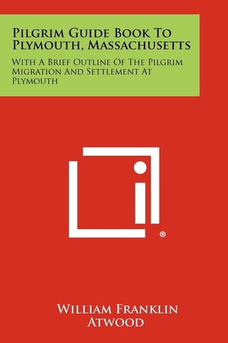 Pilgrim Guide Book to Plymouth, Massachusetts With a Brief Outline of the Pilgrim Migration and Settlement at Plymouth