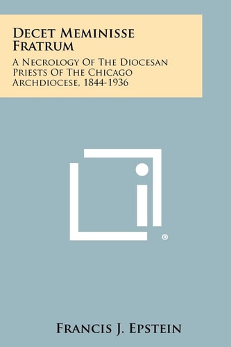 Decet Meminisse Fratrum A Necrology of the Diocesan Priests of the Chicago Archdiocese, 1844-1936
