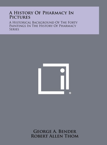A History of Pharmacy in Pictures A Historical Background of the Forty Paintings in the History of Pharmacy Series
