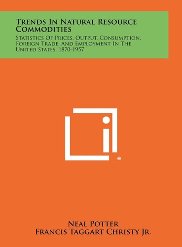 Trends in Natural Resource Commodities Statistics of Prices, Output, Consumption, Foreign Trade, and Employment in the United States, 1870-1957
