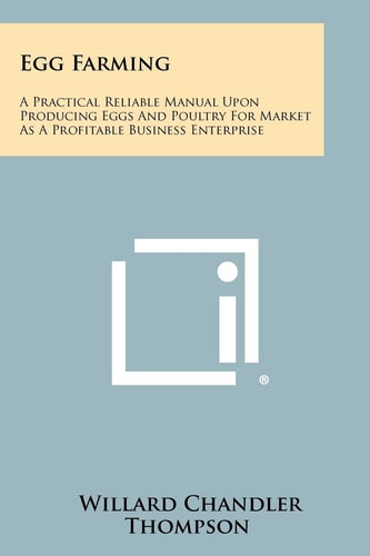 Egg Farming A Practical Reliable Manual Upon Producing Eggs And Poultry For Market As A Profitable Business Enterprise