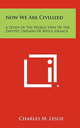 Now We Are Civilized A Study of the World View of the Zapotec Indians of Mitla, Oaxaca