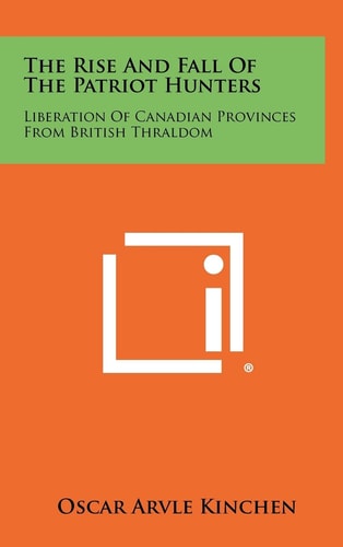 The Rise and Fall of the Patriot Hunters Liberation of Canadian Provinces from British Thraldom