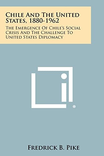 Chile And The United States, 1880-1962 The Emergence Of Chile's Social Crisis And The Challenge To United States Diplomacy