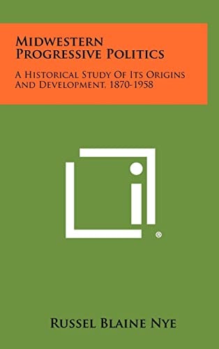 Midwestern Progressive Politics A Historical Study Of Its Origins And Development, 1870-1958