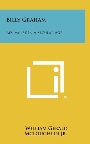 Billy Graham Revivalist in a Secular Age