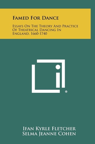 Famed for Dance Essays on the Theory and Practice of Theatrical Dancing in England, 1660-1740