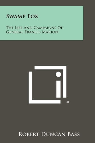 Swamp Fox The Life And Campaigns Of General Francis Marion