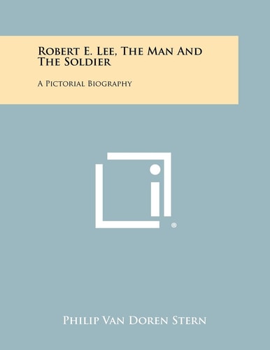 Robert E. Lee, The Man And The Soldier A Pictorial Biography