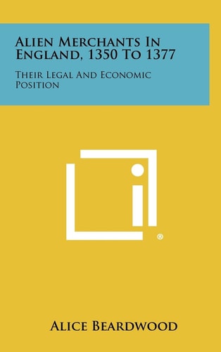 Alien Merchants in England, 1350 To 1377 Their Legal and Economic Position