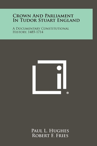 Crown And Parliament In Tudor Stuart England A Documentary Constitutional History, 1485-1714
