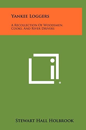 Yankee Loggers A Recollection of Woodsmen, Cooks, and River Drivers