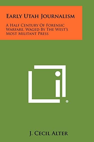 Early Utah Journalism A Half Century of Forensic Warfare, Waged by the West's Most Militant Press