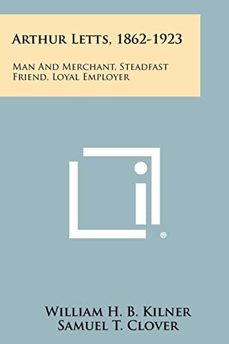 Arthur Letts, 1862-1923 Man and Merchant, Steadfast Friend, Loyal Employer