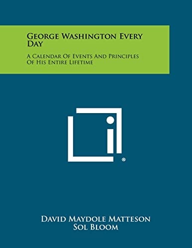 George Washington Every Day A Calendar of Events and Principles of His Entire Lifetime