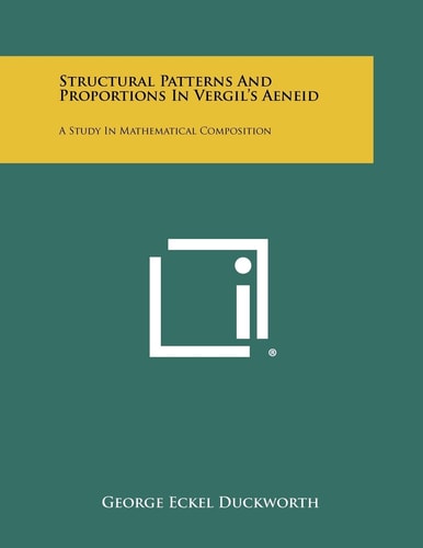 Structural Patterns And Proportions In Vergil's Aeneid A Study In Mathematical Composition