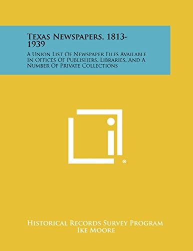 Texas Newspapers, 1813-1939 A Union List Of Newspaper Files Available In Offices Of Publishers, Libraries, And A Number Of Private Collections