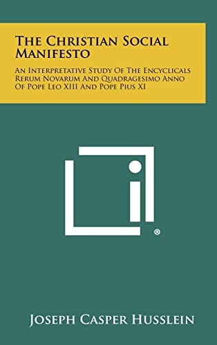 The Christian Social Manifesto An Interpretative Study of the Encyclicals Rerum Novarum and Quadragesimo Anno of Pope Leo XIII and Pope Pius XI