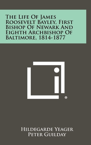 The Life of James Roosevelt Bayley, First Bishop of Newark and Eighth Archbishop of Baltimore, 1814-1877