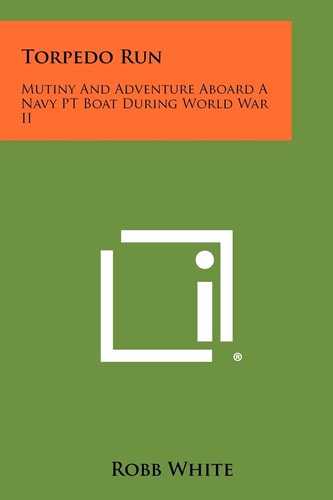 Torpedo Run Mutiny And Adventure Aboard A Navy PT Boat During World War II
