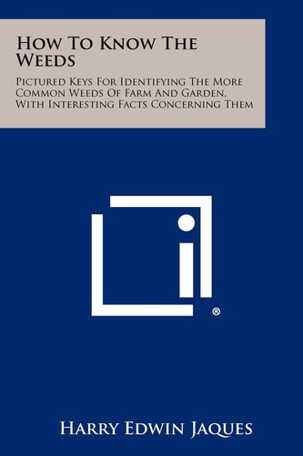 How To Know The Weeds Pictured Keys For Identifying The More Common Weeds Of Farm And Garden, With Interesting Facts Concerning Them