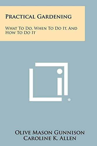 Practical Gardening What to Do, When to Do It, and How to Do It