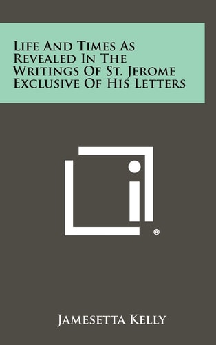 Life and Times As Revealed in the Writings of St Jerome Exclusive of His Letters