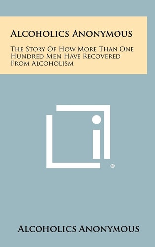 Alcoholics Anonymous The Story Of How More Than One Hundred Men Have Recovered From Alcoholism