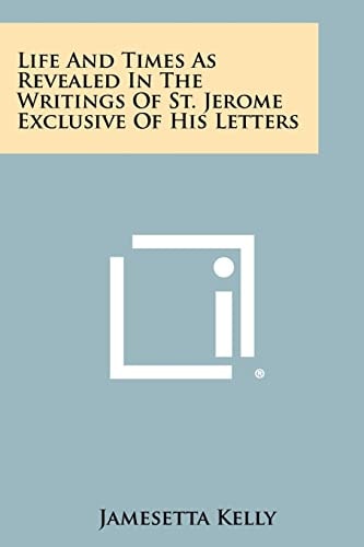 Life And Times As Revealed In The Writings Of St. Jerome Exclusive Of His Letters