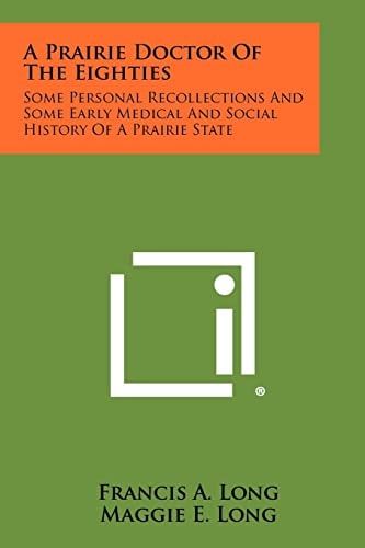 A Prairie Doctor of the Eighties Some Personal Recollections and Some Early Medical and Social History of a Prairie State