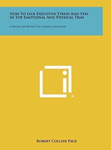 How To Lick Executive Stress And Stay In Top Emotional And Physical Trim A Special Report For Top Company Executives