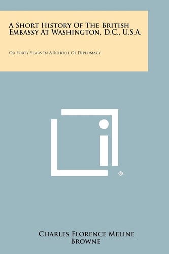 A Short History Of The British Embassy At Washington, D.C., U.S.A. Or Forty Years In A School Of Diplomacy
