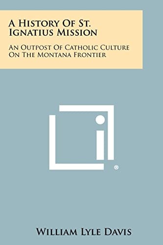 A History Of St. Ignatius Mission An Outpost Of Catholic Culture On The Montana Frontier