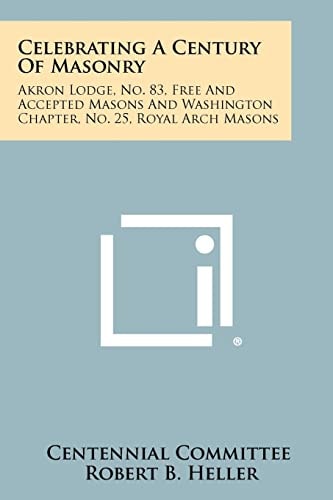 Celebrating a Century of Masonry Akron Lodge, No. 83, Free and Accepted Masons and Washington Chapter, No. 25, Royal Arch Masons