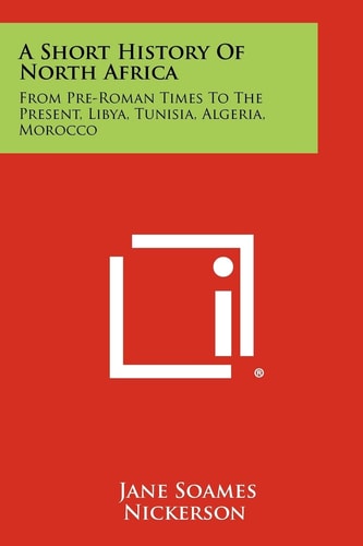 A Short History Of North Africa From Pre-Roman Times To The Present, Libya, Tunisia, Algeria, Morocco