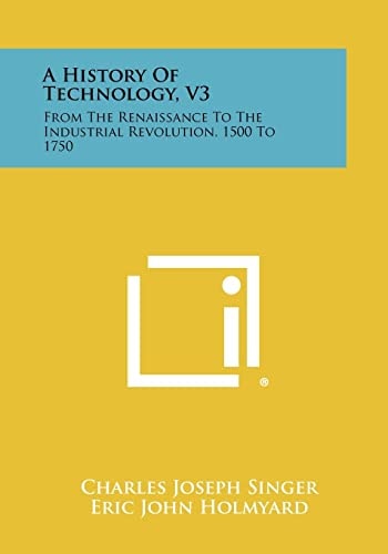 A History of Technology, V3 From the Renaissance to the Industrial Revolution, 1500 To 1750