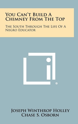 You Can't Build A Chimney From The Top The South Through The Life Of A Negro Educator