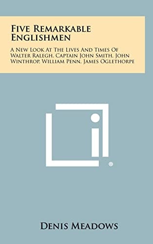 Five Remarkable Englishmen A New Look at the Lives and Times of Walter Ralegh, Captain John Smith, John Winthrop, William Penn, James Oglethorpe