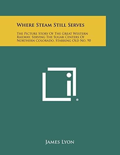 Where Steam Still Serves The Picture Story Of The Great Western Railway, Serving The Sugar Centers Of Northern Colorado, Starring Old No. 90