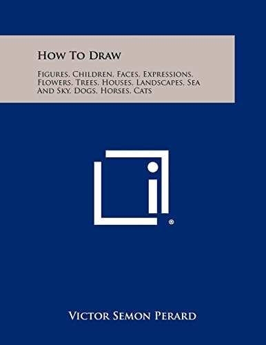 How To Draw Figures, Children, Faces, Expressions, Flowers, Trees, Houses, Landscapes, Sea And Sky, Dogs, Horses, Cats