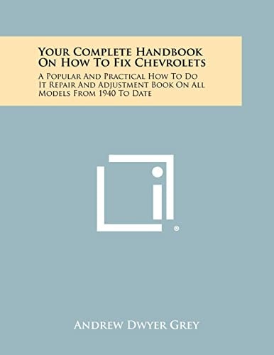 Your Complete Handbook on How to Fix Chevrolets A Popular and Practical How to Do It Repair and Adjustment Book on All Models from 1940 to Date